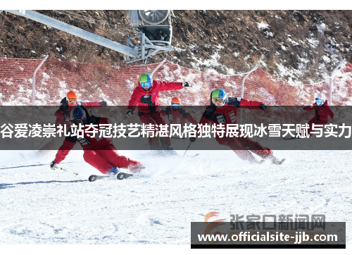 谷爱凌崇礼站夺冠技艺精湛风格独特展现冰雪天赋与实力
