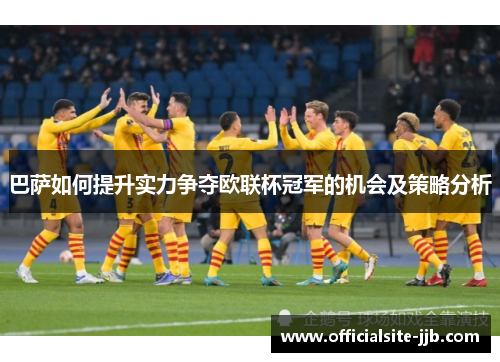 巴萨如何提升实力争夺欧联杯冠军的机会及策略分析