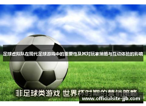 足球虚拟队在现代足球游戏中的重要性及其对玩家策略与互动体验的影响 足球虚拟队在现代足球游戏中的重要性及其对玩家策略与互动体验的影响