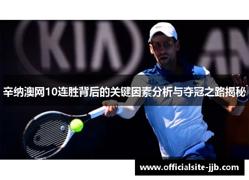 辛纳澳网10连胜背后的关键因素分析与夺冠之路揭秘 辛纳澳网10连胜背后的关键因素分析与夺冠之路揭秘