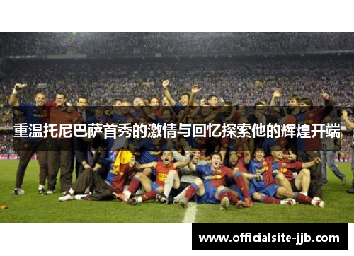 重温托尼巴萨首秀的激情与回忆探索他的辉煌开端