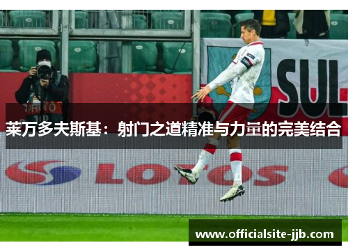 莱万多夫斯基:射门之道精准与力量的完美结合 莱万多夫斯基:射门之道精准与力量的完美结合