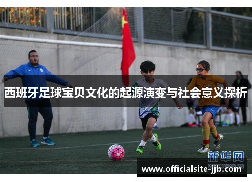 西班牙足球宝贝文化的起源演变与社会意义探析