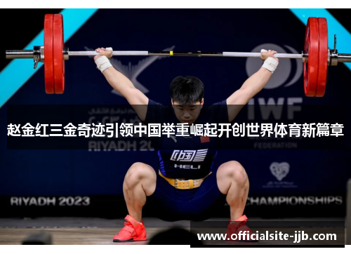 赵金红三金奇迹引领中国举重崛起开创世界体育新篇章