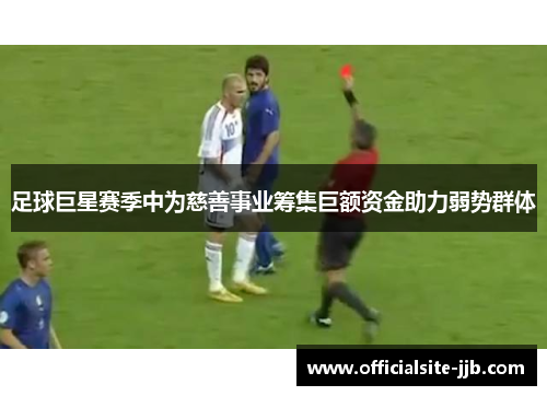 足球巨星赛季中为慈善事业筹集巨额资金助力弱势群体