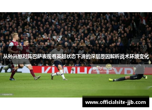 从孙兴慜对阵巴萨表现看英超状态下滑的深层原因解析战术环境变化